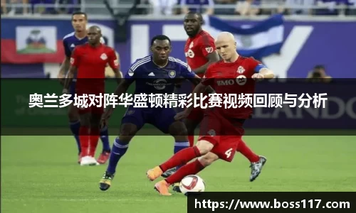 奥兰多城对阵华盛顿精彩比赛视频回顾与分析