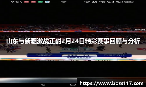 山东与新疆激战正酣2月24日精彩赛事回顾与分析